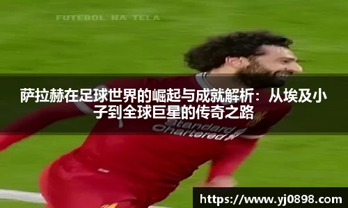 萨拉赫在足球世界的崛起与成就解析：从埃及小子到全球巨星的传奇之路
