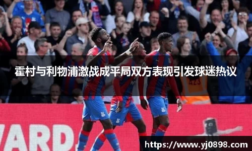 霍村与利物浦激战成平局双方表现引发球迷热议