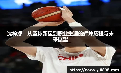 沈梓捷：从篮球新星到职业生涯的辉煌历程与未来展望